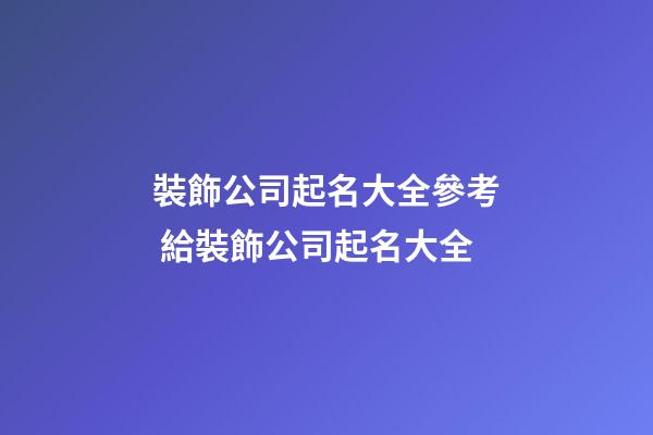 裝飾公司起名大全參考 給裝飾公司起名大全-第1張-公司起名-玄機派